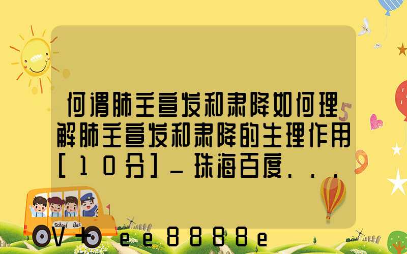 何谓肺主宣发和肃降如何理解肺主宣发和肃降的生理作用[10分]_珠海百度...